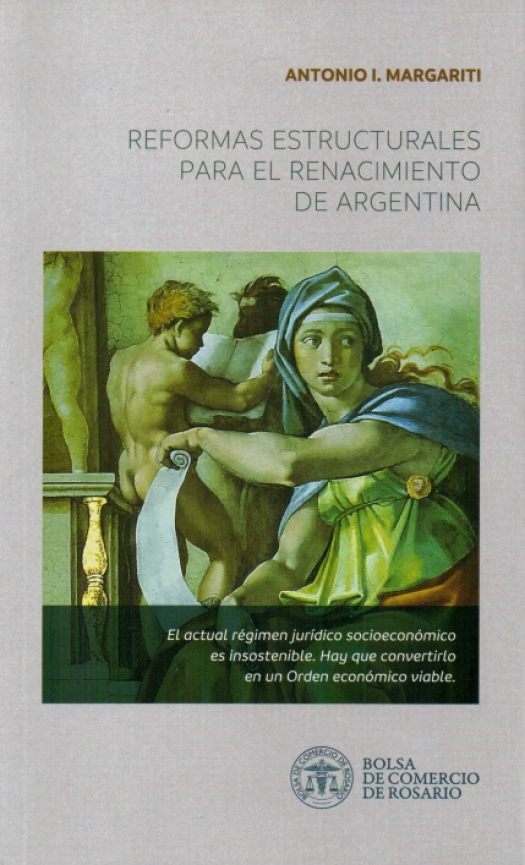 Reformas estructurales para el renacimiento de Argentina : sectores que debieran reconvertirse para asegurar el orden económico / Margariti, Antonio I. - Donación Bolsa de Comercio de Rosario