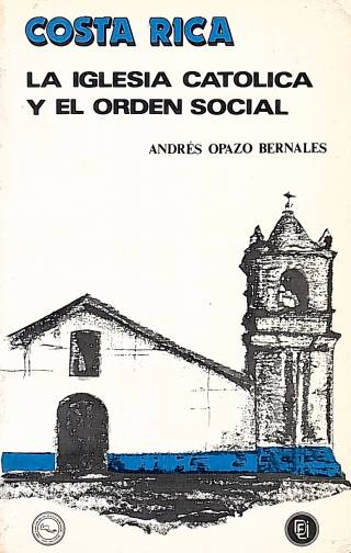 Costa Rica : la iglesia católica y el orden social, entre el Dios de la polis y el Dios de los pobres / Opazo Bernales, Andrés - Donación Ana Rita, Carlos, Rubén Pagura Alegría