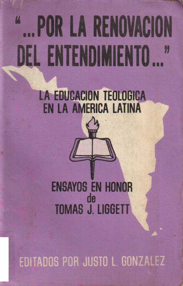 Por la renovación del entendimiento : la educación teológica en la América Latina. Ensayos en honor de Tomás J. Ligget / González, Justo L. [ed.] - Donación Ana Rita, Carlos, Rubén Pagura Alegría