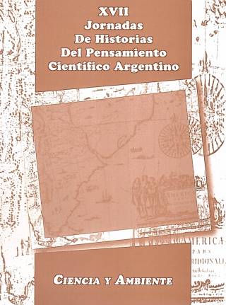 Ciencia y ambiente. XVII Jornadas de historia del pensamiento científico argentino. Actas / Lértora Mendoza, Celina A. [coord.] [y otros] - Donación Celina A. Lértora Mendoza