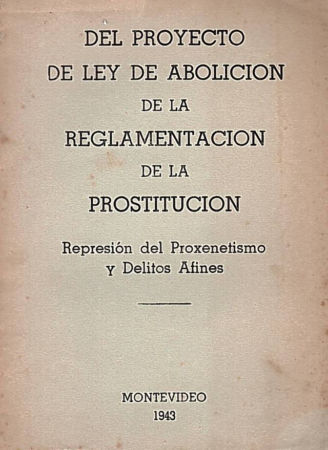 Del proyecto de ley de abolición de la reglamentación de la prostitución : represión del proxenetismo y delitos afines / Montevideo - Donación Ana Rita, Carlos, Rubén Pagura Alegría