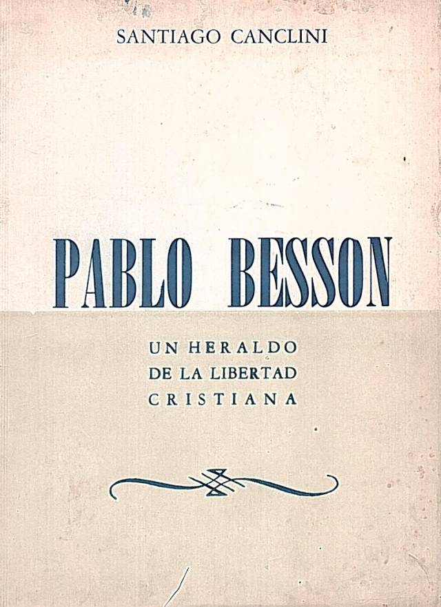 Pablo Besson : un heraldo de la libertad cristiana / Canclini, Santiago - Donación Ana Rita, Carlos, Rubén Pagura Alegría