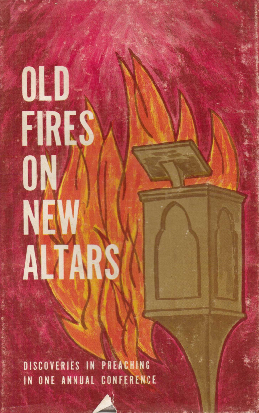 Old fires on new altars : discoveries in preaching in one annual conference / editado por Wilson O. Weldon - Donación Ana Rita, Carlos, Rubén Pagura Alegría