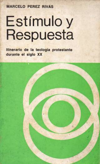 Estímulo y respuesta : itinerario de la teología protestante durante el siglo XX / Pérez Rivas, Marcelo - Donación Ana Rita, Carlos, Rubén Pagura Alegría