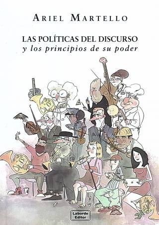 Las políticas del discurso y los principios de su poder / Martello, Ariel - Donación Laborde Editor