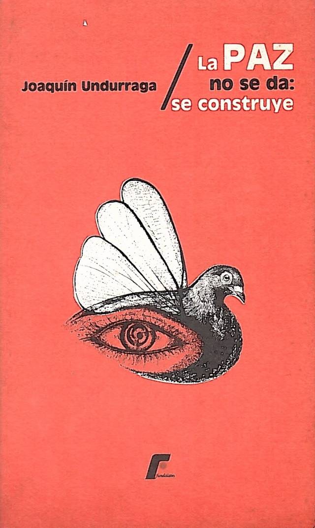 La paz no se da : se construye / Undurriaga Correa, Joaquín - Donación Ana Rita, Carlos, Rubén Pagura Alegría