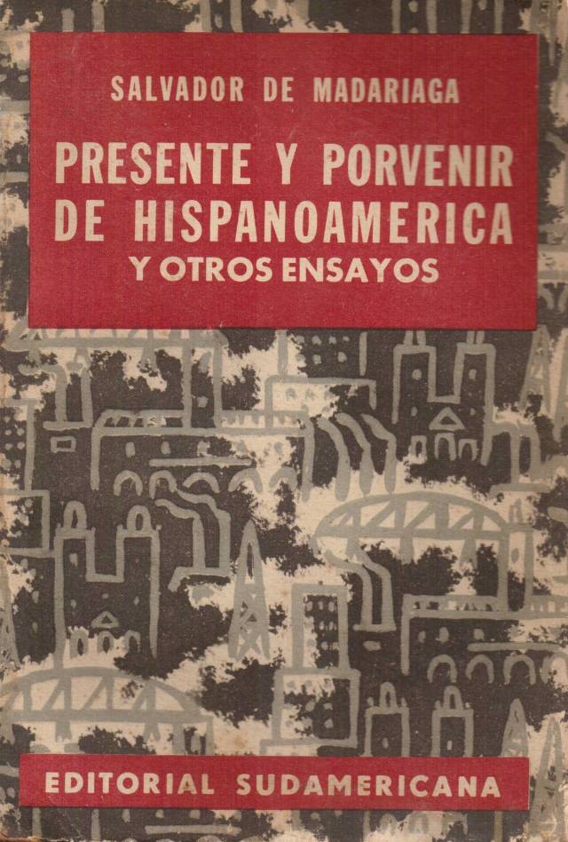 Presente y porvenir de hispanoamérica y otros ensayos / Madariaga, Salvador de - Donación Ana Rita, Carlos, Rubén Pagura Alegría