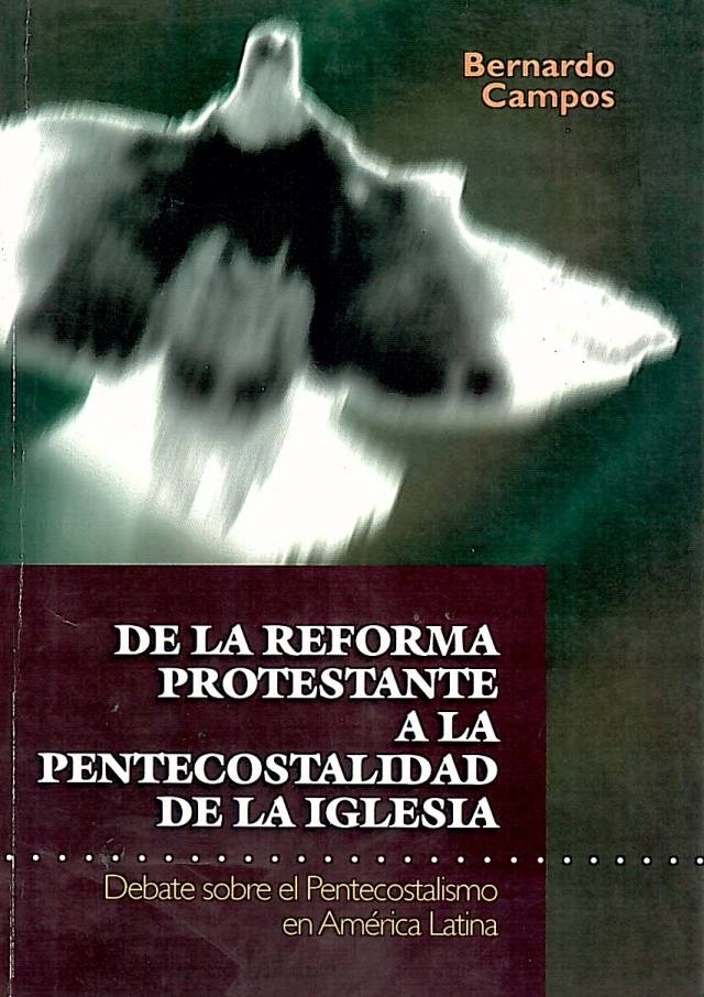 De la reforma protestante a la pentecostalidad de la iglesia : debate sobre el pentecostalismo en América Latina / Campos, Bernardo - Donación Ana Rita, Carlos, Rubén Pagura Alegría