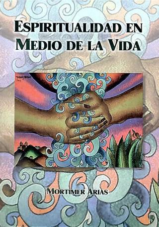 Espiritualidad en medio de la vida : estímulos para la oración / Arias, Mortimer - Donación Ana Rita, Carlos, Rubén Pagura Alegría