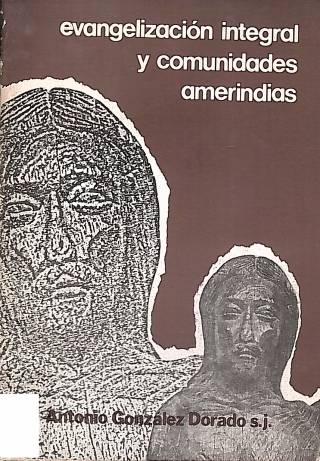 Evangelización integral y comunidades amerindias : un nuevo modelo evangelizador para las comunidades aborígenes de América Latina / González Dorado, Antonio S. J. - Donación Ana Rita, Carlos, Rubén Pagura Alegría