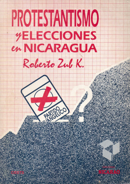 Protestantismo y elecciones en Nicaragua : estudio sobre la estratificación socio-religiosa y las actitudes político-electorales de los protestantes en Nicaragua / Zub Kurylowicz, Roberto - Donación Ana Rita, Carlos, Rubén Pagura Alegría