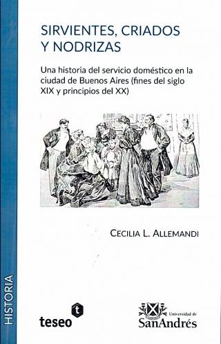 Sirvientes, criados y nodrizas : una historia del servicio doméstico en la ciudad de Buenos Aires (fines del siglo XIX y princuipios del XX) / Allemandi, Cecilia L. - Donación Universidad de San Andrés