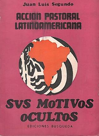 Acción pastoral latinoamericana : sus motivos ocultos / Segundo, Juan Luis - Donación Ana Rita, Carlos, Rubén Pagura Alegría