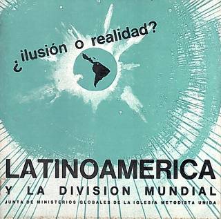 Ilusión o realidad? : Latinoamérica y la división mundial. / Junta de Ministerios Globales de la Iglesia Metodista Unida - Donación Ana Rita, Carlos, Rubén Pagura Alegría