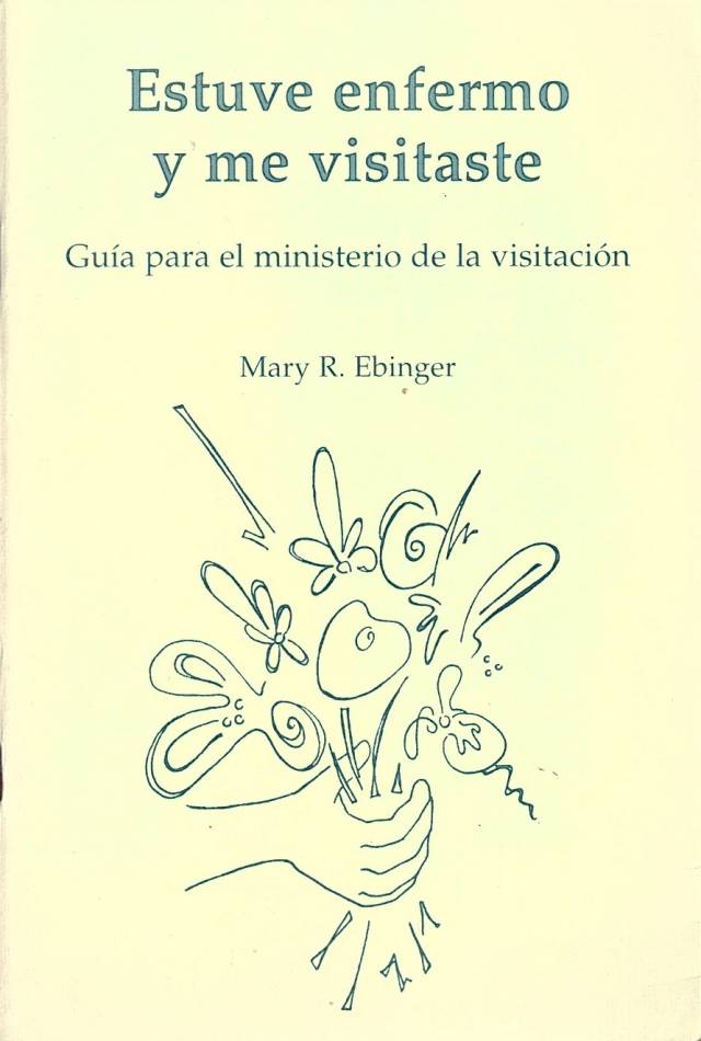 Estuve enfermo y me visitaste : guía para el ministerio de la visitación / Ebinger, Mary R. - Donación Ana Rita, Carlos, Rubén Pagura Alegría