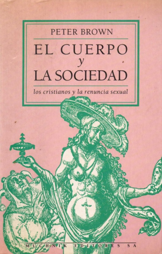 El cuerpo y la sociedad : los hombres, las mujeres y la renuncia sexual en el cristianismo primitivo / Peter Brown - Donación Susana Vignolo Rocco