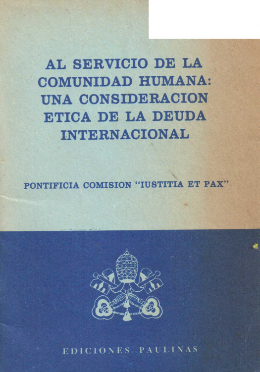 Al servicio de la comunidad humana : una consideración ética de la deuda internacional / Pontificia Comisión &quot;Iustitia Et Pax.&quot; - Donación Ana Rita, Carlos, Rubén Pagura Alegría