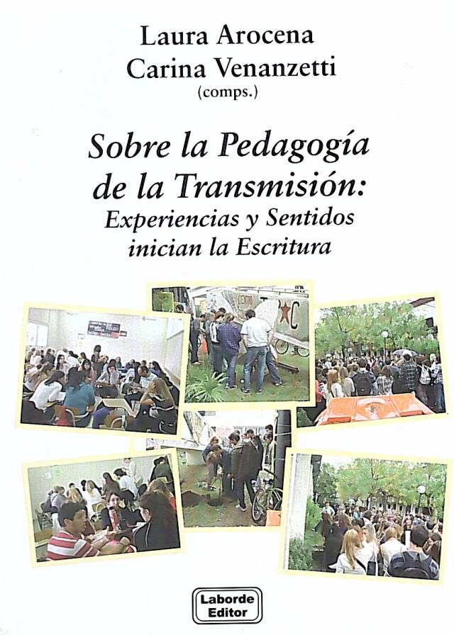 Sobre la pedagogía de la transmisión : experiencias y sentidos inician la escritura / Arocena, Laura [comp.] [y otra] - Donación Laborde Editor