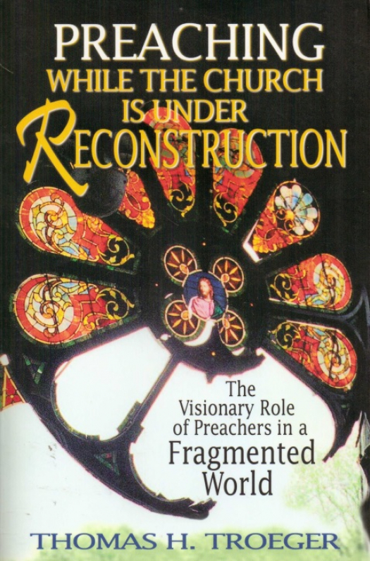 Preaching while the church is under reconstruction : the visionary role of preachers in a fragemented world / Thomas H. Troeger - Donación Ana Rita, Carlos, Rubén Pagura Alegría