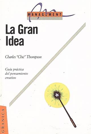 La gran idea : guía práctica del pensamiento creativo / Thompson, Charles &quot;Chic&quot; - Donación Ricardo González.