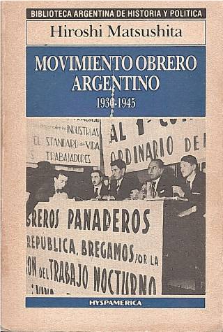 Movimiento obrero argentino 1930 - 1945 : sus proyecciones en los orígenes del peronismo / Matsushita, Hiroshi - Donación Andrés Pagotto