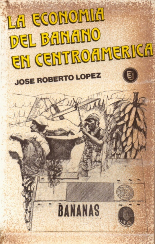 La economía del banano en Centroamérica / López, José Roberto - Donación Ana Rita, Carlos, Rubén Pagura Alegría