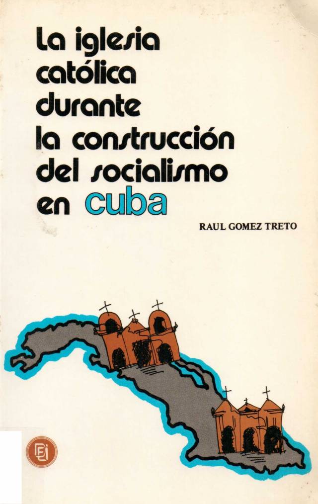 La iglesia católica durante la construcción del socialismo en Cuba / Gómez Treto, Raúl - Donación Ana Rita, Carlos, Rubén Pagura Alegría