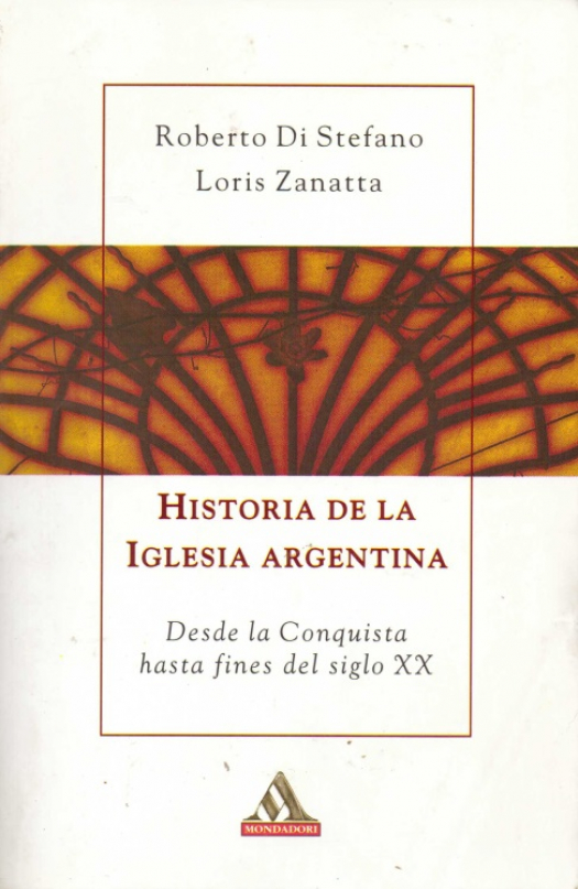 Historia de la iglesia argentina : desde la conquista hasta fines del siglo XX / Roberto Di Stefano - Donación Susana Vignolo Rocco