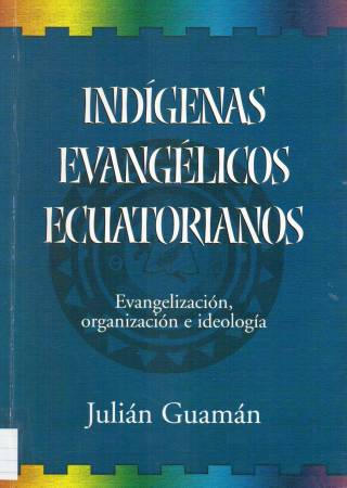 Indígenas evangélicos ecuatorianos : evangelización, organización e ideología / Guamán, Julián - Donación Ana Rita, Carlos, Rubén Pagura Alegría