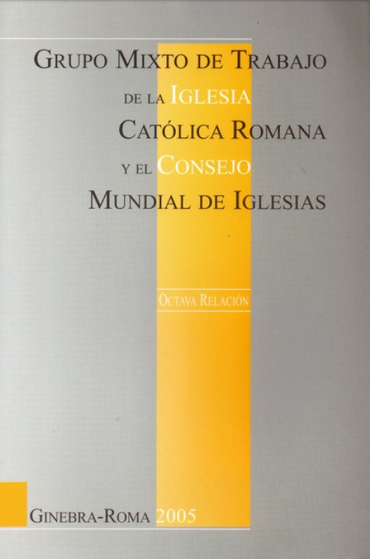 Grupo mixto de trabajo entre la Iglesia Católica Romana y el Consejo Mundial de Iglesias : octava relación 1999-2005 / World Council of Churches - Donación Ana Rita, Carlos, Rubén Pagura Alegría