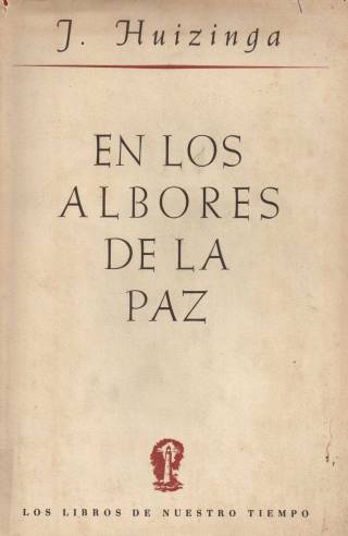 En los albores de la paz : estudio de las posibilidades para el restablecimiento de nuestra civilización / Huizinga, J. - Donación Ana Rita, Carlos, Rubén Pagura Alegría