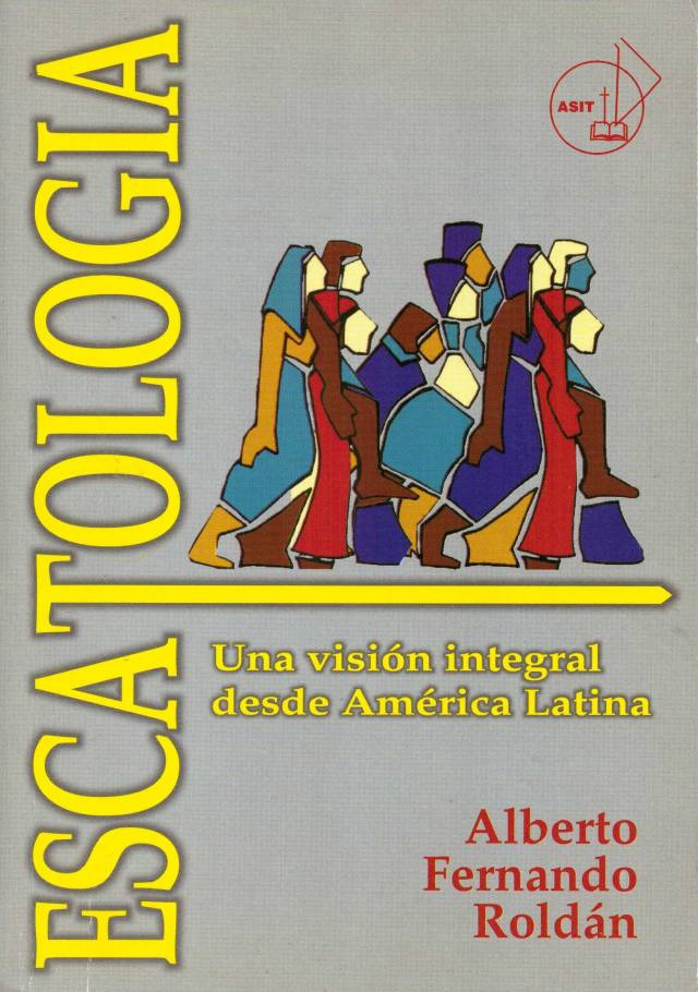 Escatología : una visión integral desde América Latina / Roldán, Alberto Fernando - Donación Ana Rita, Carlos, Rubén Pagura Alegría