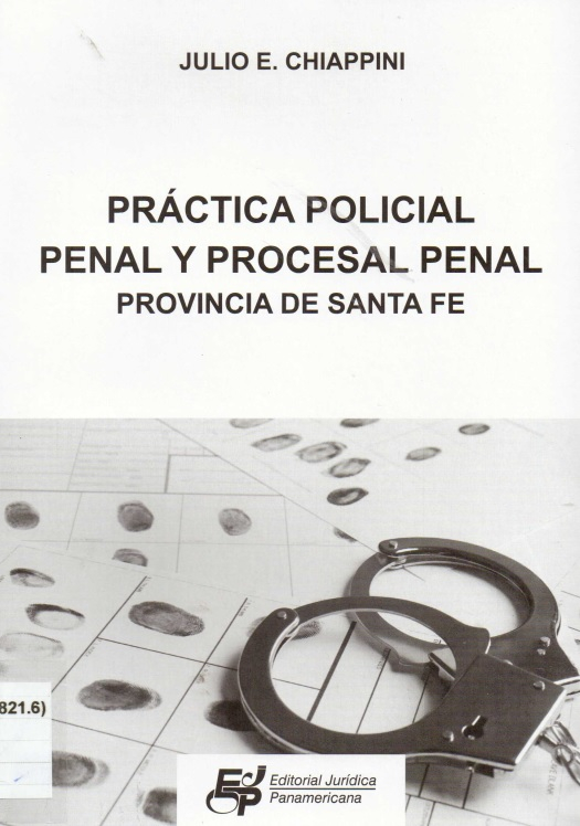 Práctica policial penal y procesal penal : provincia de Santa Fe / Julio E. Chiappini - Donación Julio E. Chiappini