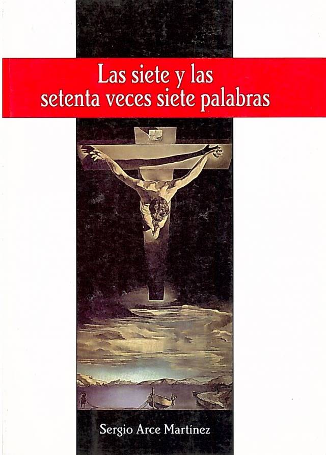 Las siete y las setenta veces siete palabras / Arce Martínez, Sergio - Donación Ana Rita, Carlos, Rubén Pagura Alegría