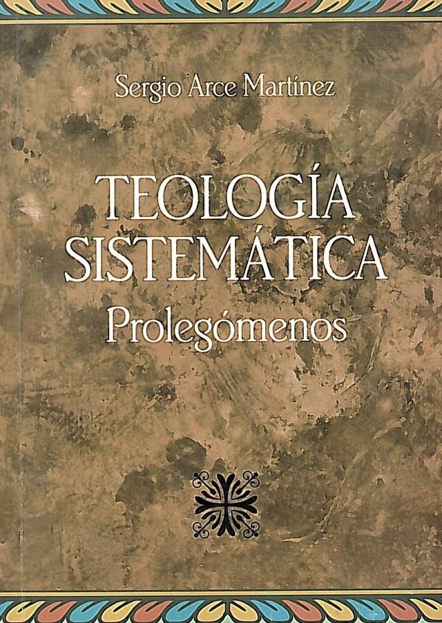 Teología sistemática : prolegómenos / Arce Martinez, Sergio - Donación Ana Rita, Carlos, Rubén Pagura Alegría