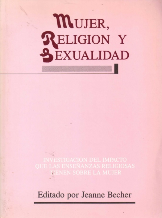 Mujer, religión y sexualidad : investigación del impacto que las enseñanzas religiosas tienen sobre la mujer / editado por Jeanne Becher - Donación Susana Vignolo Rocco