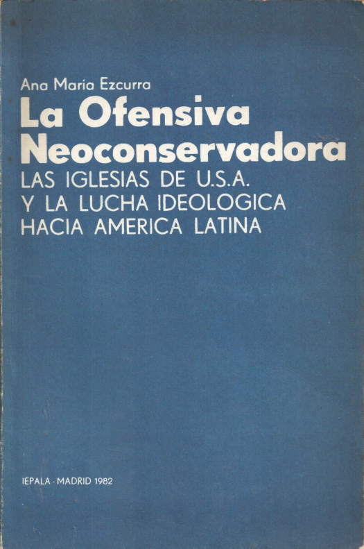 La ofensiva neoconservadora : las iglesias de U.S.A. y la lucha ideológica hacia América Latina / Ana María Ezcurra - Donación Ana Rita, Carlos, Rubén Pagura Alegría