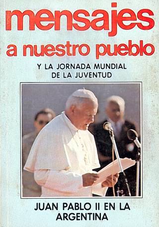 Mensajes a nuestro pueblo y la jornada mundial de la juventud : Juan Pablo II en la Argentina. 6-12 de abril de 1987 / Pisano, Juan Carlos - Donación Ana Rita, Carlos, Rubén Pagura Alegría