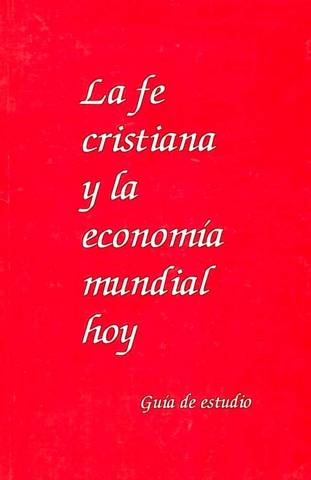 La fe cristiana y la economía mundial hoy : guía de estudio / Comité Editorial [comp.] - Donación Ana Rita, Carlos, Rubén Pagura Alegría