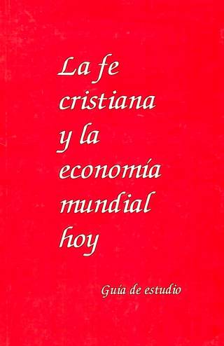 La fe cristiana y la economía mundial hoy : guía de estudio / Comité Editorial [comp.] - Donación Ana Rita, Carlos, Rubén Pagura Alegría