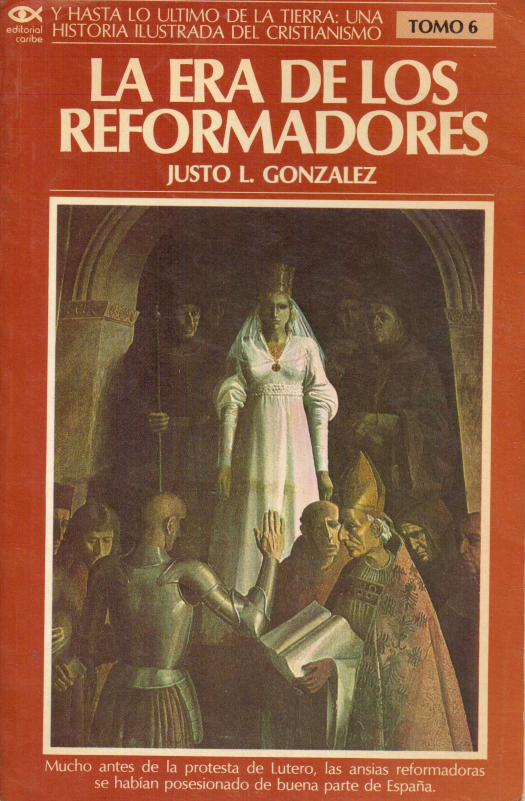 Y hasta lo último de la tierra : una historia ilustrada del cristianismo : La era de los reformadores, T.VI / Justo L. González - Donación Susana Vignolo Rocco