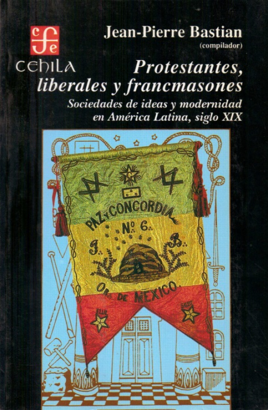 Protestantes, liberales y francmasones : sociedades de ideas y modernidad en América Latina, siglo XIX / compilado por Jean-Pierre Bastian - Donación Susana Vignolo Rocco